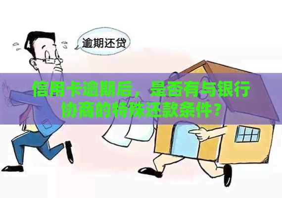 信用卡逾期后，是否有与银行协商的特殊还款条件？