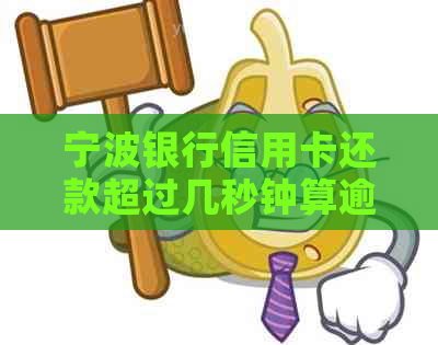 宁波银行信用卡还款超过几秒钟算逾期