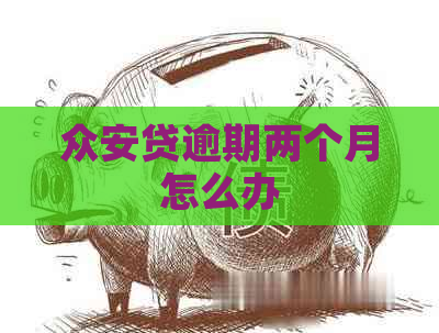 众安贷逾期两个月怎么办