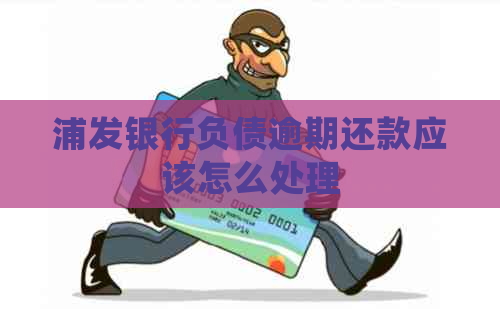 浦发银行负债逾期还款应该怎么处理