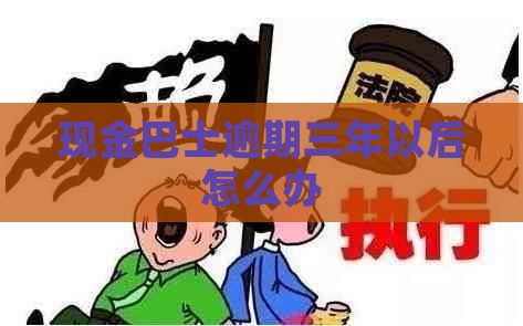 现金巴士逾期三年以后怎么办