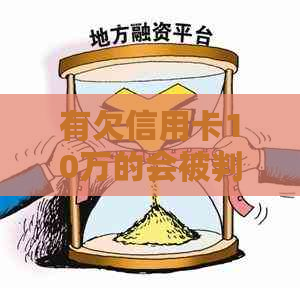 有欠信用卡10万的会被判刑吗
