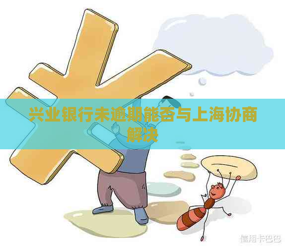 兴业银行未逾期能否与上海协商解决