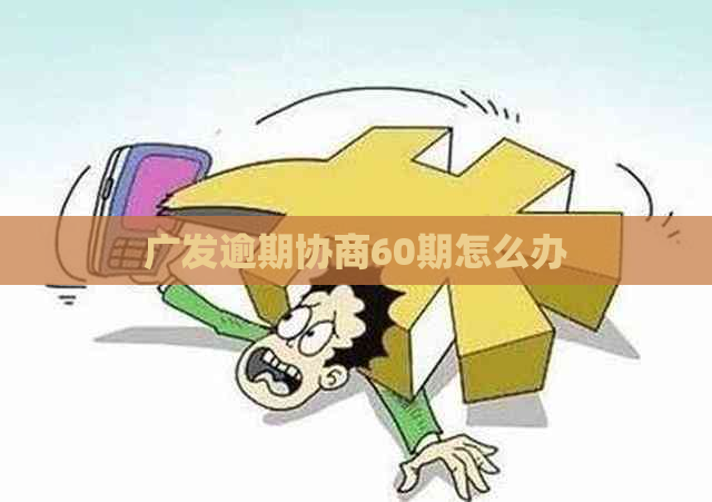 广发逾期协商60期怎么办