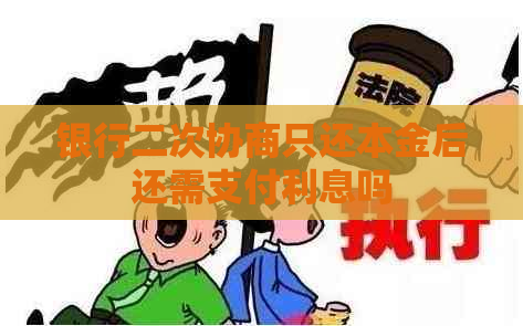银行二次协商只还本金后还需支付利息吗