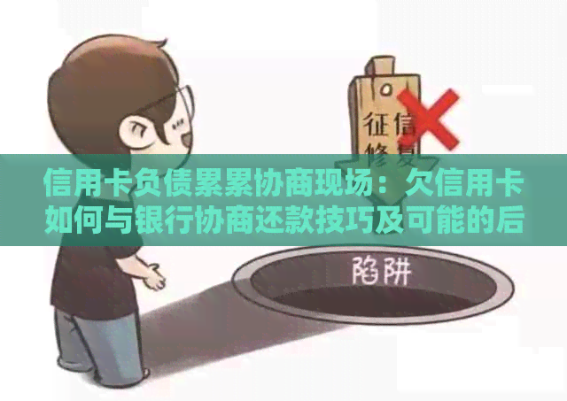 信用卡负债累累协商现场：欠信用卡如何与银行协商还款技巧及可能的后果