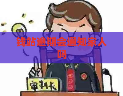 钱站逾期会通知家人吗