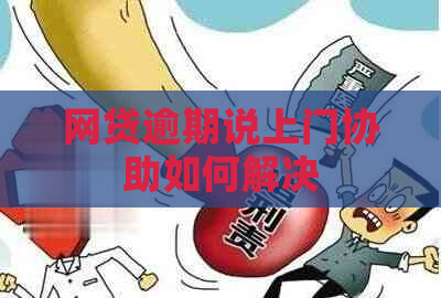 网贷逾期说上门协助如何解决