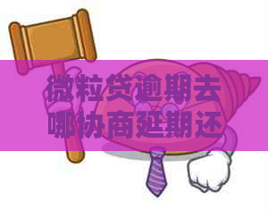 微粒贷逾期去哪协商延期还款