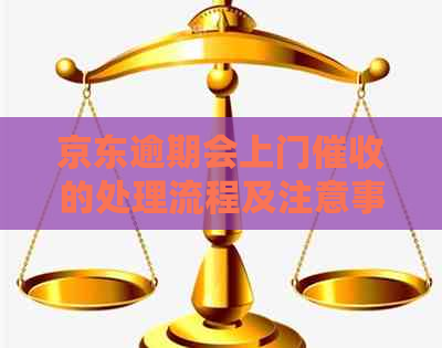 京东逾期会上门的处理流程及注意事项