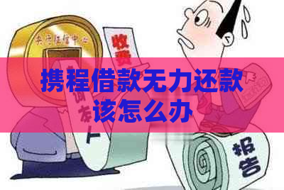 携程借款无力还款该怎么办
