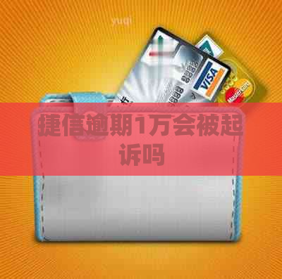 捷信逾期1万会被起诉吗