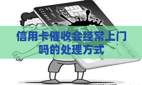 信用卡会经常上门吗的处理方式