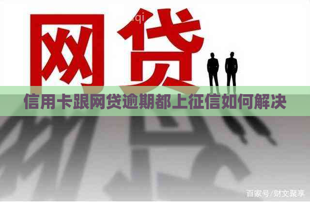 信用卡跟网贷逾期都上如何解决