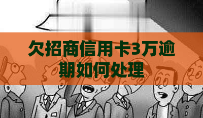 欠招商信用卡3万逾期如何处理
