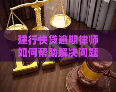 建行快贷逾期律师如何帮助解决问题