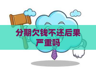 分期欠钱不还后果严重吗