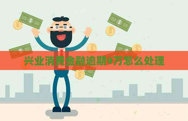 兴业消费金融逾期9万怎么处理