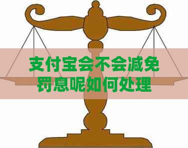 支付宝会不会减免罚息呢如何处理
