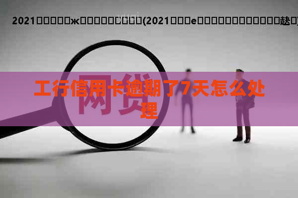 工行信用卡逾期了7天怎么处理