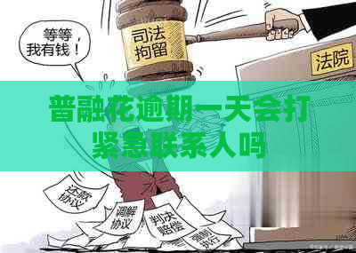 普融花逾期一天会打紧急联系人吗