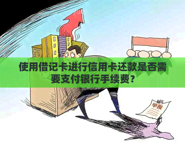 使用借记卡进行信用卡还款是否需要支付银行手续费？
