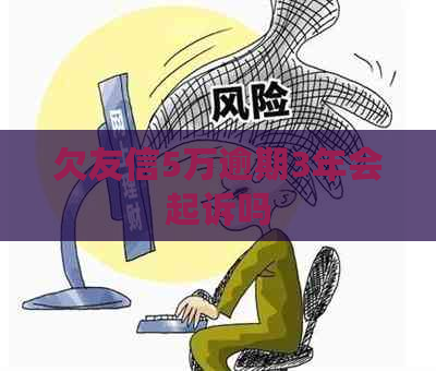 欠友信5万逾期3年会起诉吗