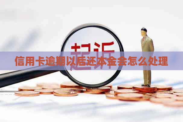 信用卡逾期以后还本金会怎么处理