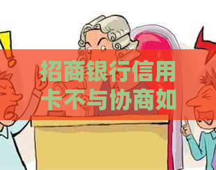 招商银行信用卡不与协商如何处理