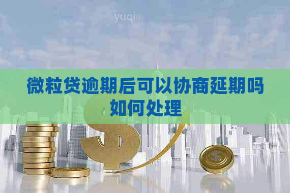 微粒贷逾期后可以协商延期吗如何处理