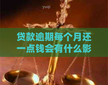 贷款逾期每个月还一点钱会有什么影响