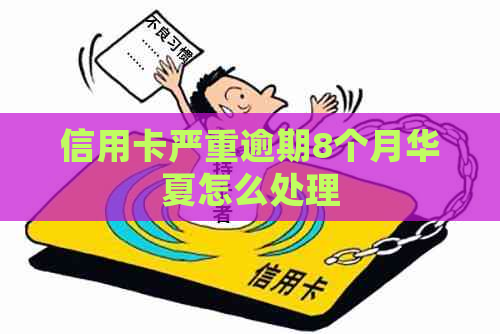 信用卡严重逾期8个月华夏怎么处理