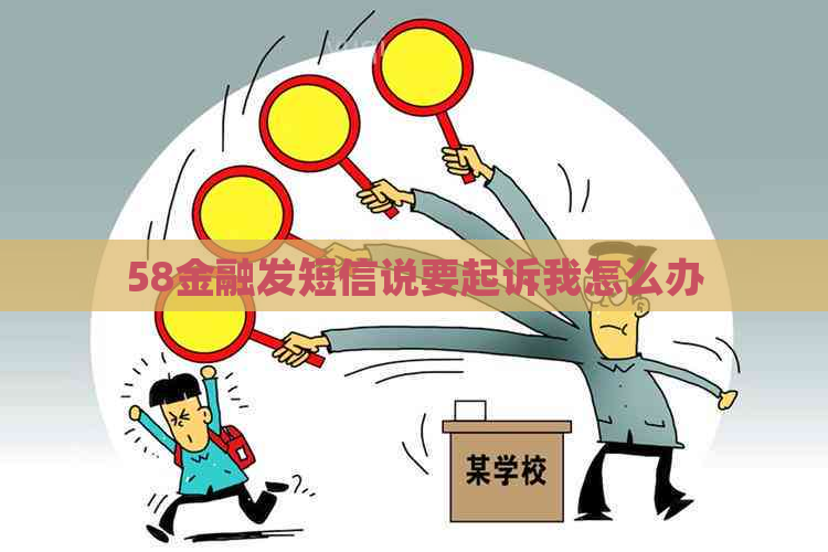 58金融发短信说要起诉我怎么办