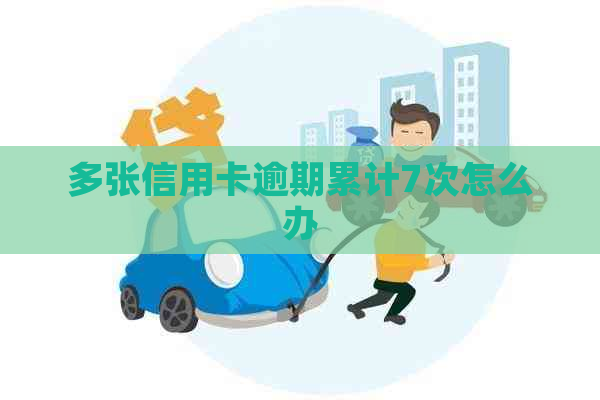 多张信用卡逾期累计7次怎么办