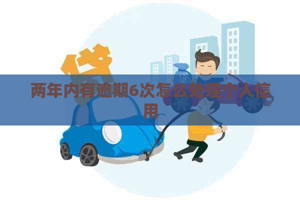 两年内有逾期6次怎么处理个人信用
