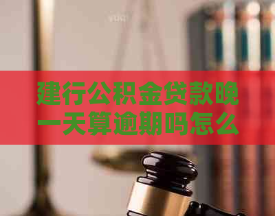 建行公积金贷款晚一天算逾期吗怎么办理