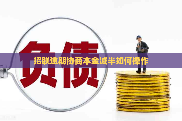 招联逾期协商本金减半如何操作