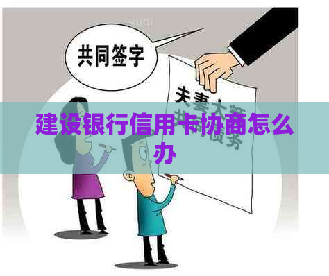建设银行信用卡协商怎么办