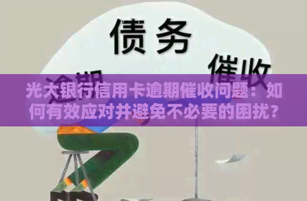 光大银行信用卡逾期问题：如何有效应对并避免不必要的困扰？