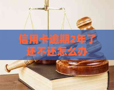 信用卡逾期2年了还不还怎么办