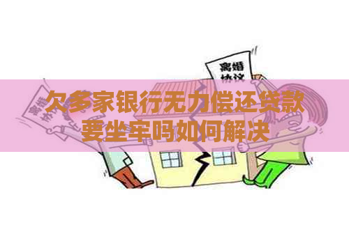 欠多家银行无力偿还贷款要坐牢吗如何解决
