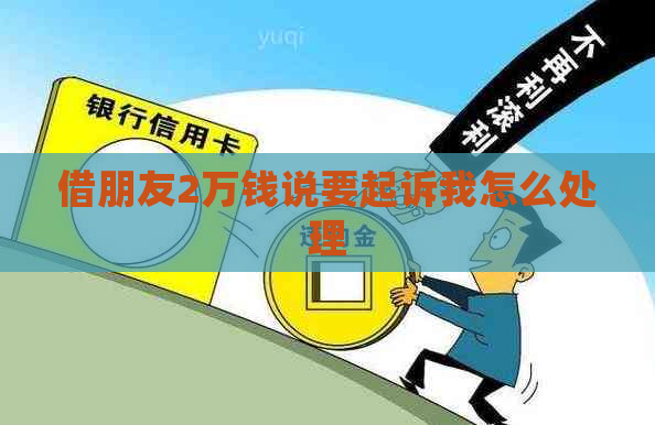 借朋友2万钱说要起诉我怎么处理