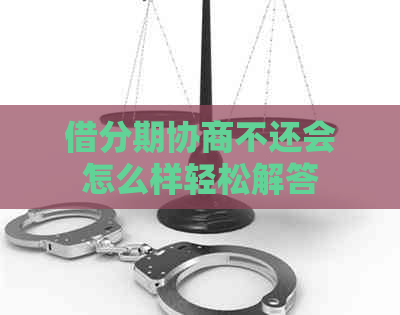 借分期协商不还会怎么样轻松解答