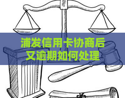 浦发信用卡协商后又逾期如何处理