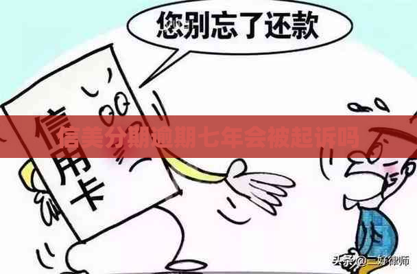 信美分期逾期七年会被起诉吗