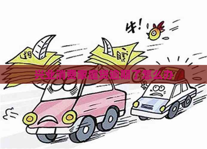 兴业消费家庭贷逾期了怎么办