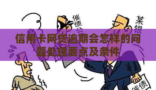 信用卡网贷逾期会怎样的问题处理要点及条件