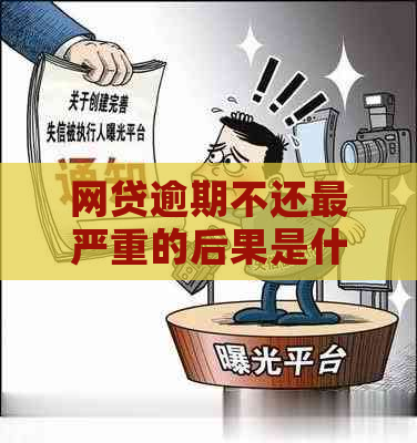 网贷逾期不还最严重的后果是什么