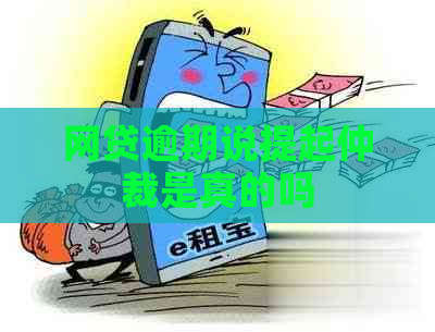网贷逾期说提起仲裁是真的吗