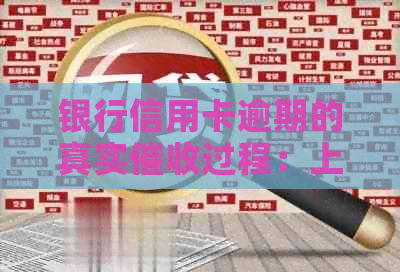 银行信用卡逾期的真实过程：上门清收全解析